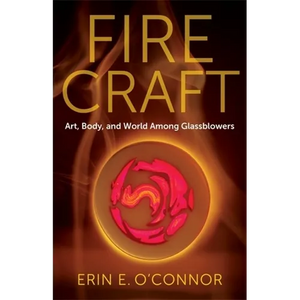 Fire Craft: Art, Body, and World Among Glassblowers - Paperback