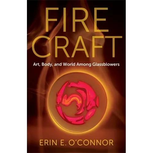 Fire Craft: Art, Body, and World Among Glassblowers - Paperback