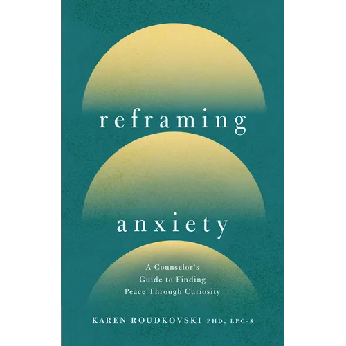 Reframing Anxiety: A Counselor's Guide to Finding Peace Through Curiosity - Paperback