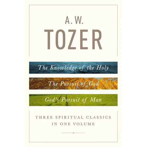 A. W. Tozer: Three Spiritual Classics in One Volume: The Knowledge of the Holy, the Pursuit of God, and God's Pursuit of Man - Hardcover