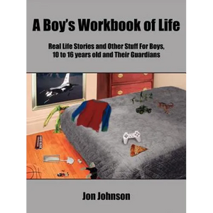 A Boy's Workbook of Life: Real Life Stories and Other Stuff For Boys, 10 to 16 years old and Their Guardians - Paperback