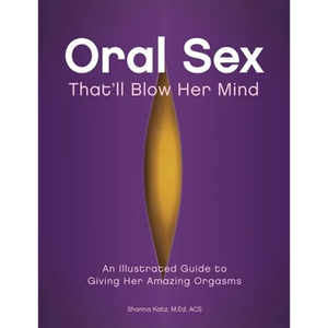 Oral Sex That'll Blow Her Mind: An Illustrated Guide to Giving Her Amazing Orgasms - Paperback