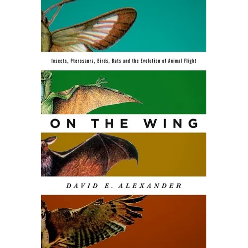 On the Wing: Insects, Pterosaurs, Birds, Bats and the Evolution of Animal Flight - Hardcover