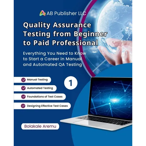 Quality Assurance Testing from Beginner to Paid Professional, 1: Everything You Need to Know to Start a Career in Manual and Automated QA Testing - Paperback