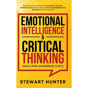 Emotional Intelligence & Critical Thinking Skills For Leadership (2 in 1): 20 Must Know Strategies To Boost Your EQ, Improve Your Social Skills & Self - Hardcover