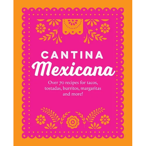 Cantina Mexicana: Over 70 Recipes for Tacos, Tostadas, Burritos, Margaritas and More! - Hardcover