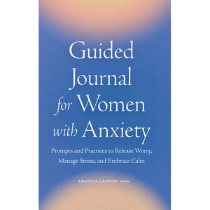 Guided Journal for Women with Anxiety: Prompts and Practices to Release Worry, Manage Stress and Embrace Calm - Paperback