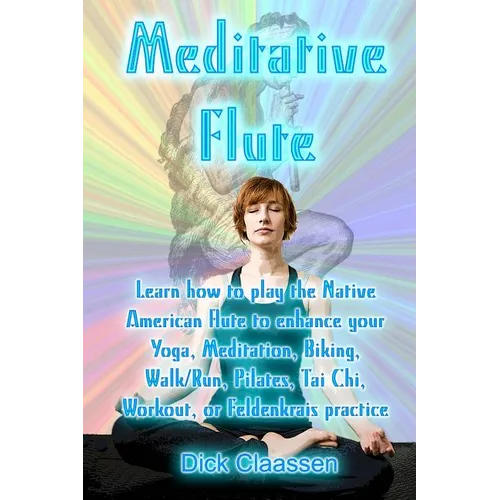 Meditative Flute: Learn how to play the Native American flute to enhance your Yoga, Meditation, Biking, Walk/Run, Pilates, Tai Chi, Work - Paperback