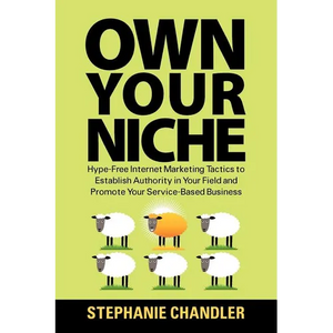 Own Your Niche: Hype-Free Internet Marketing Tactics to Establish Authority in Your Field and Promote Your Service-Based Business - Paperback