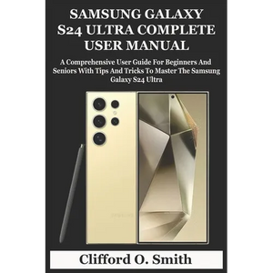 Samsung Galaxy S24 Ultra Complete User Manual: A Comprehensive User Guide For Beginners And Seniors With Tips And Tricks To Master The Samsung Galaxy - Paperback