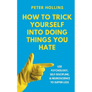 How to Trick Yourself Into Doing Things You Hate: Use Psychology, Self-Discipline, and Neuroscience to Suffer Less: Use Psychology, Self-Discipline, a - Paperback