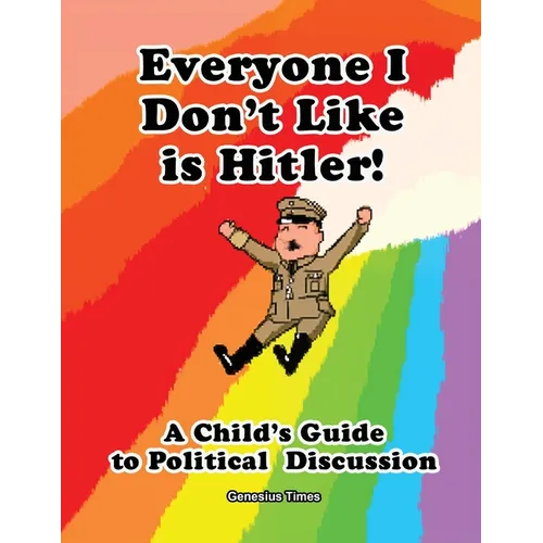 Everyone I Don't Like is Hitler!: A Child's Guide to Political Discussion - Paperback