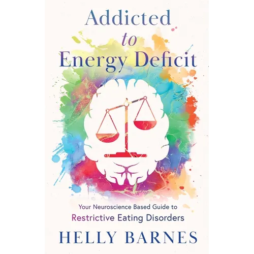 Addicted to Energy Deficit - Your Neuroscience Based Guide to Restrictive Eating Disorders - Paperback