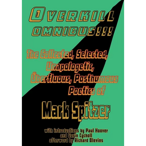 Overkill Omnibus!!!: The Collected, Selected, Unapologetic, Überfluous, Posthumous Poetics of Mark Spitzer 1972-2022 - Paperback