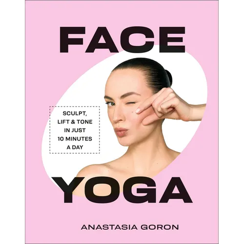 Face Yoga: Sculpt, Lift & Tone in Just 10 Minutes a Day - Hardcover