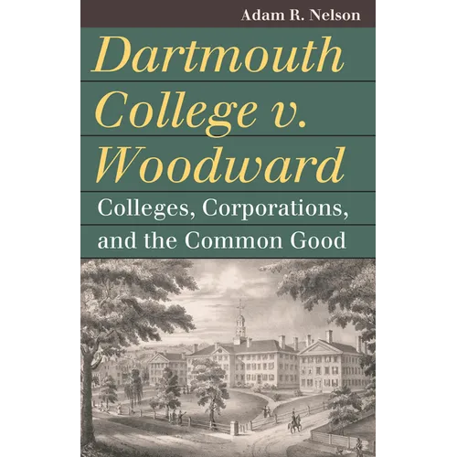 Dartmouth College V. Woodward: Colleges, Corporations, and the Common Good - Paperback