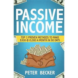 Passive Income: 3 Proven Methods to Make $300-$10,000 a Month in 90 Days - Paperback