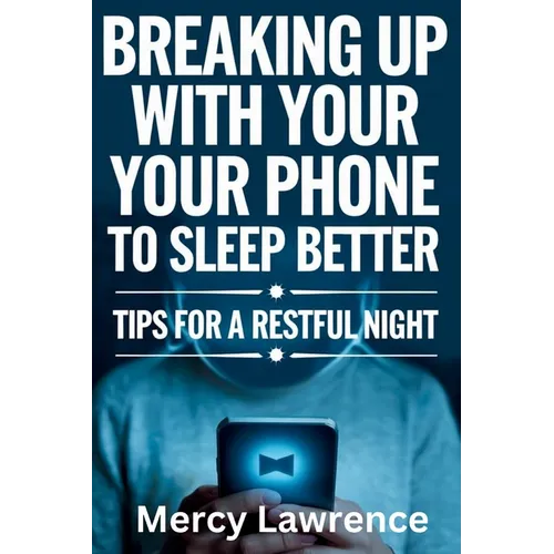 Breaking Up with Your Phone: Tips For A Restful Night - Paperback