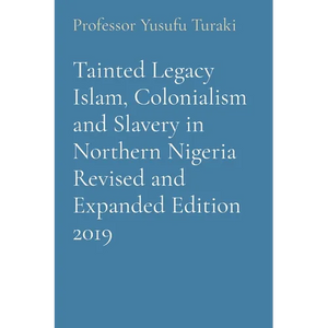 Tainted Legacy Islam, Colonialism and Slavery in Northern Nigeria Revised and Expanded Edition 2019 - Paperback