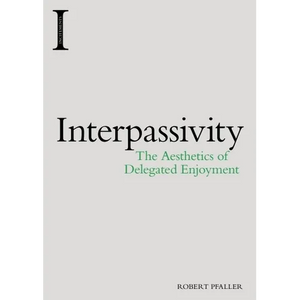Interpassivity: The Aesthetics of Delegated Enjoyment - Paperback