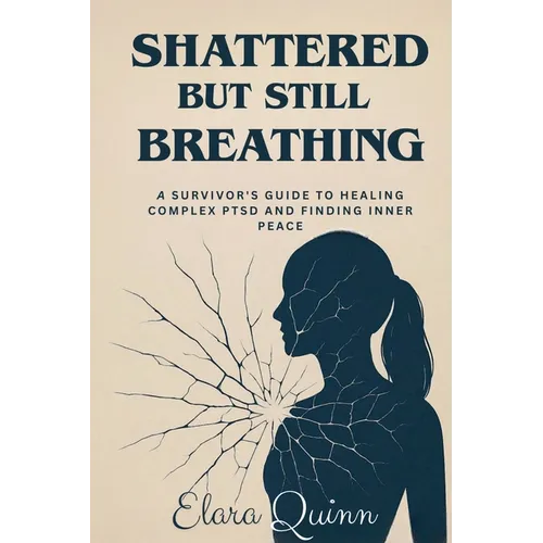 Shattered But Still Breathing-A Survivor's Guide To Healing Complex PTSD And Finding Inner Peace - Paperback