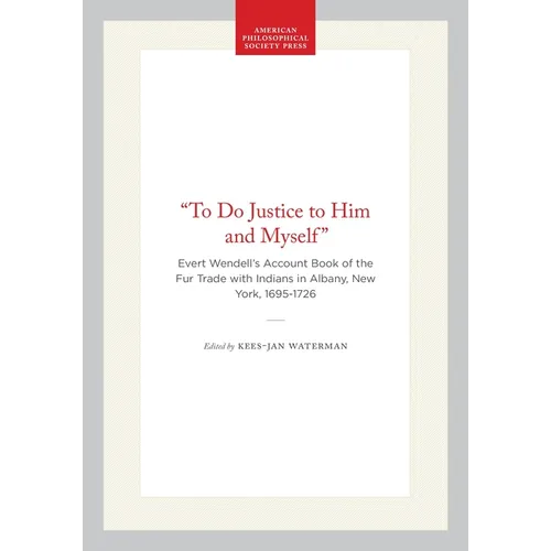 "To Do Justice to Him and Myself": Evert Wendell's Account Book of the Fur Trade with Indians in Albany, New York, 1695-1726 - Hardcover