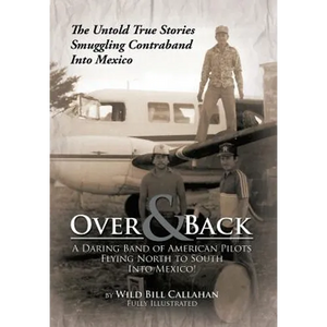 Over and Back: A Daring Band of American Pilots Flying North to South Into Mexico!: The Untold True Stories Smuggling Contraband Into Mexico - Hardcover