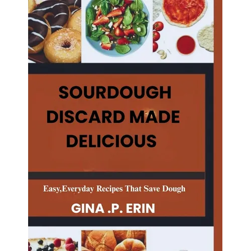 Sourdough Discard Made Delicious: " Easy, Everyday Recipes That Save Dough" - Paperback