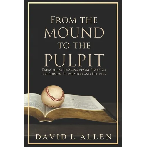From the Mound to the Pulpit: Preaching Lessons from Baseball for Sermon Preparation and Delivery - Paperback