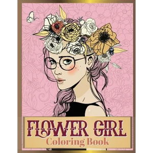 Flower Girl Coloring Book: Beautiful Floral & Girl Hairstyles Designs for Relaxation, Stress Relieving and Inspiration (Girl Coloring Book) - Paperback