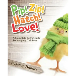 Pip! Zip! Hatch! Love!: A Complete Kid's Guide To Keeping Chickens - Paperback