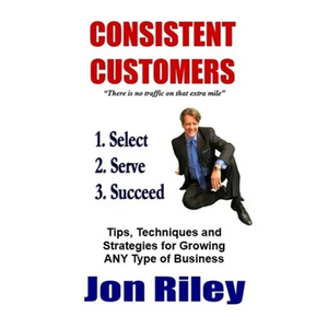 Consistent Customers: Tips, Techniques and Strategies for Growing ANY Business Even In the Toughest Economies - Paperback