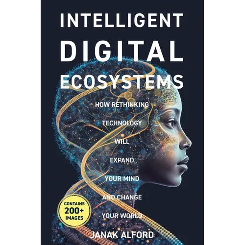 Intelligent Digital Ecosystems: How Rethinking Technology Will Expand Your Mind and Change Your World - Paperback