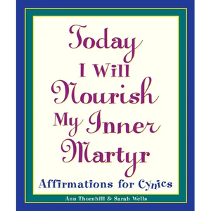 Today I Will Nourish My Inner Martyr: Affirmations for Cynics - Paperback