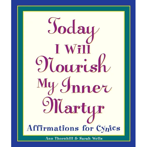 Today I Will Nourish My Inner Martyr: Affirmations for Cynics - Paperback