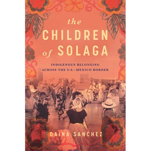 The Children of Solaga: Indigenous Belonging Across the U.S.-Mexico Border - Hardcover