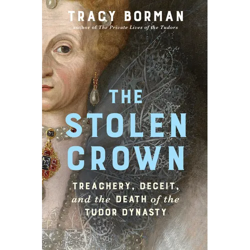 The Stolen Crown: Treachery, Deceit, and the Death of the Tudor Dynasty - Hardcover