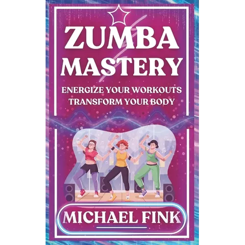 Zumba Mastery: Energize Your Workouts, Transform Your Body - Paperback