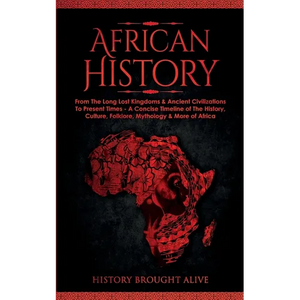 African History: Explore The Amazing Timeline of The World's Richest Continent - The History, Culture, Folklore, Mythology & More of Africa - Paperback