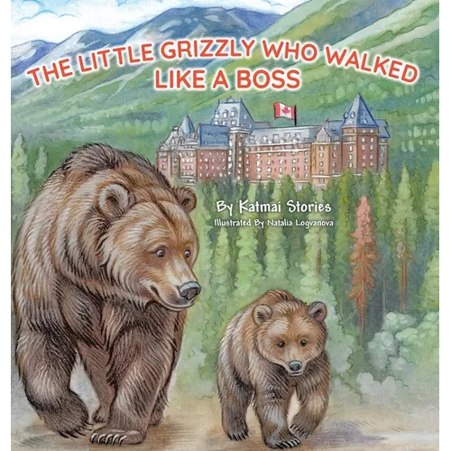 The Little Grizzly Who Walked Like a Boss: Exploring Canada's Wild Banff National Park with a Brave Bear Cub: Trails, Trains, and Turquoise Lakes - Hardcover