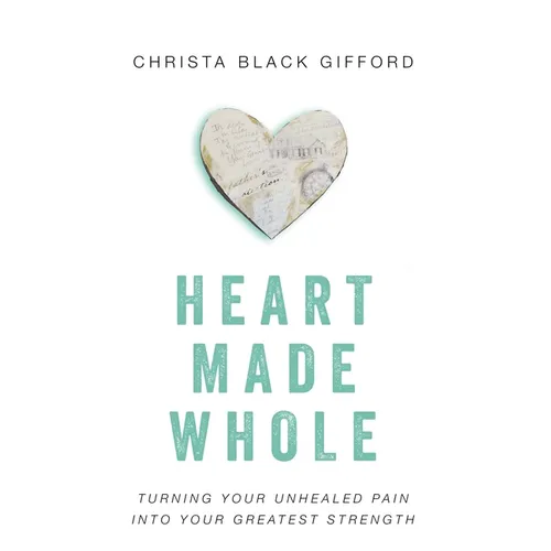 Heart Made Whole: Turning Your Unhealed Pain Into Your Greatest Strength - Paperback