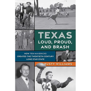 Texas Loud, Proud, and Brash: How Ten Mavericks Created the Twentieth-Century Lone Star State - Paperback