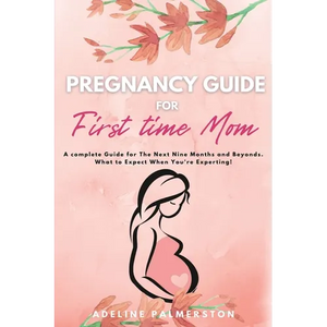 Pregnancy Guide for First Time Moms: A Complete Guide for The Next Nine Months And Beyond. What to Expect When You're Expecting - Paperback