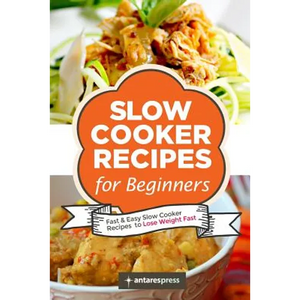 Slow Cooker Recipes for Beginners: 55 Fast and Easy Slow Cooker Recipes to Lose Weight Fast - Paperback