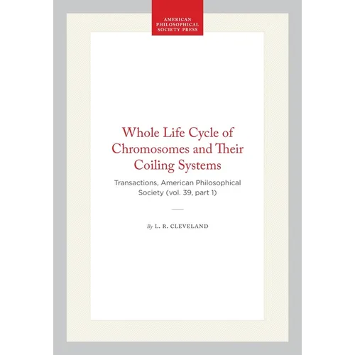 Whole Life Cycle of Chromosomes and Their Coiling Systems: Transactions, American Philosophical Society (Vol. 39, Part 1) - Hardcover
