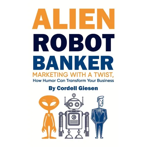 Alien Robot Banker: Marketing with a Twist - How Humor Can Transform Your Business - Paperback