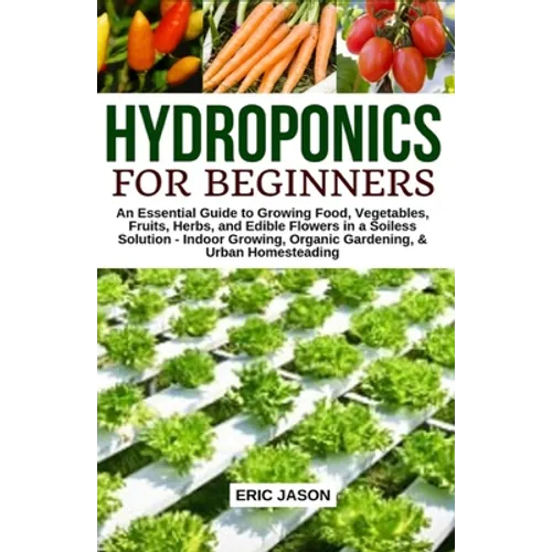Hydroponics for Beginners: An essential Guide to Growing Vegetables, Fruits, Herbs, and Edible Flowers in a Soilless Solution. - Paperback