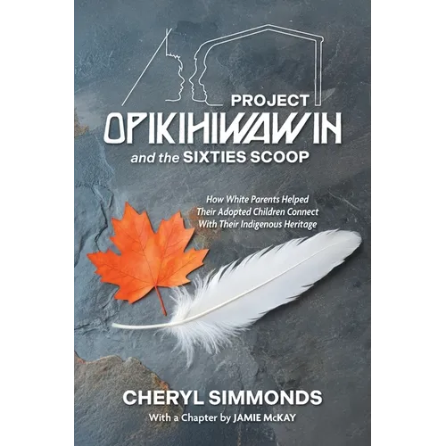 Project Opikihiwawin and the Sixties Scoop: How White Parents Helped Their Adopted Children Connect With Their Indigenous Heritage - Paperback