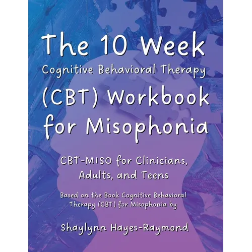 The 10 Week Cognitive Behavioral Therapy (CBT) Workbook for Misophonia: CBT-MISO for Clinicians, Adults, and Teens - Paperback