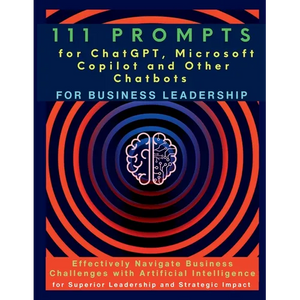 111 Prompts for ChatGPT, Microsoft Copilot and Other Chatbots for Business Leadership: Effectively Navigate Business Challenges with Artificial Intell - Paperback